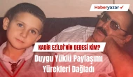 Kadir Ezildi’nin Dedesi Kimdir? Duygu Yüklü Paylaşımı Yürekleri Dağladı