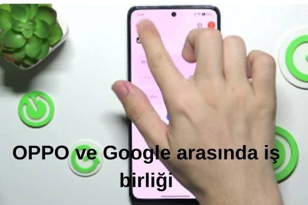 OPPO ve Google arasında iş birliği